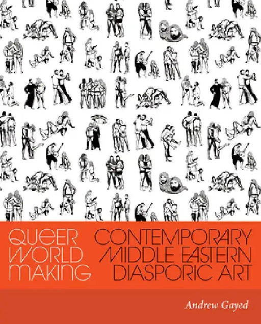 Queer World Making: Contemporary Middle Eastern Diasporic Art by Andrew Gayed