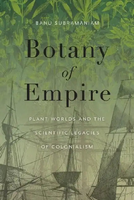 Botany of Empire: Plant Worlds and the Scientific Legacies of Colonialism by Banu Subramaniam