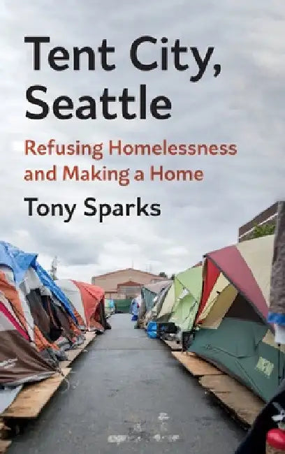 Tent City, Seattle: Refusing Homelessness and Making a Home by Tony Sparks