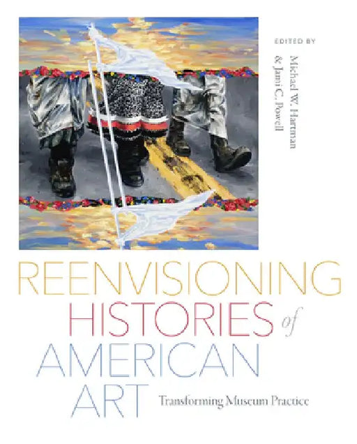 Reenvisioning Histories of American Art: Transforming Museum Practice by Jami C. Powell