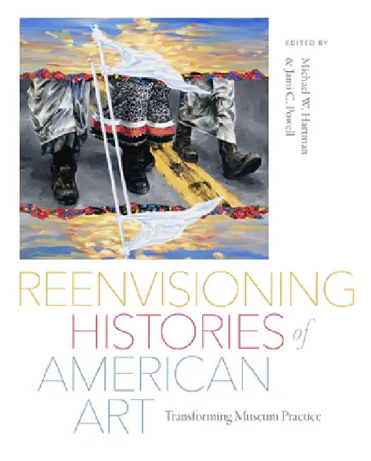 Reenvisioning Histories of American Art: Transforming Museum Practice by Jami C. Powell