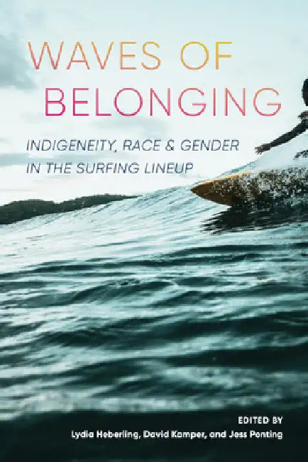 Waves of Belonging: Indigeneity, Race, and Gender in the Surfing Lineup by Lydia Heberling