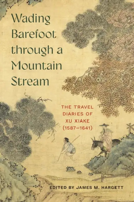Wading Barefoot Through a Mountain Stream: The Travel Diaries of Xu Xiake (1587-1641) by James M. Hargett