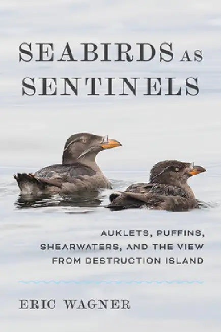 Seabirds as Sentinels: Auklets, Puffins, Shearwaters, and the View from Destruction Island by Eric Wagner