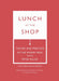 Lunch at the Shop: The Art and Practice of the Midday Meal by Peter Miller, Christopher Hirsheimer, Melissa Hamilton