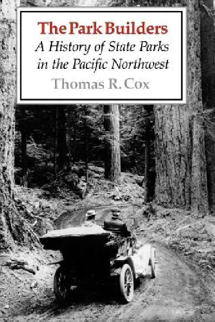 The Park Builders: A History of State Parks in the Pacific Northwest by Thomas R. Cox