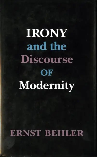 Irony and the Discourse of Modernity by Ernst Behler