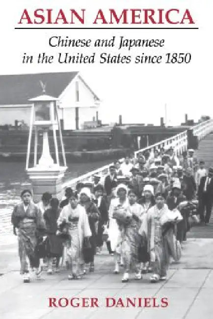 Asian America: Chinese and Japanese in the United States Since 1850 by Roger Daniels