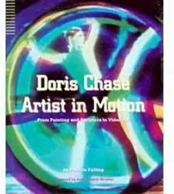 Doris Chase Artist in Motion: From Painting and Sculpture to Video Art by Patricia Failing