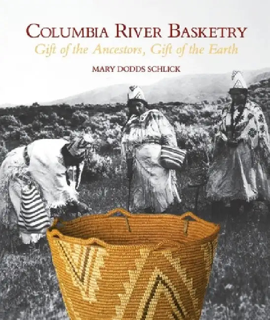 Columbia River Basketry: Gift of the Ancestors, Gift of the Earth by Mary Dodds Schlick