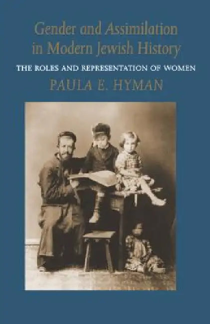 Gender and Assimilation in Modern Jewish History: The Roles and Representation of Women by Paula E. Hyman