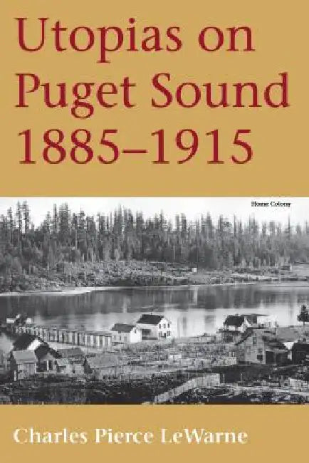 Utopias on Puget Sound: 1885-1915 by Charles Pierce LeWarne