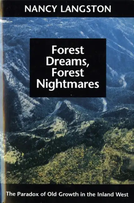 Forest Dreams, Forest Nightmares: The Paradox of Old Growth in the Inland West by Nancy Langston, William Cronon