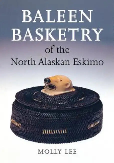 Baleen Basketry of the North Alaskan Eskimo by Molly Lee