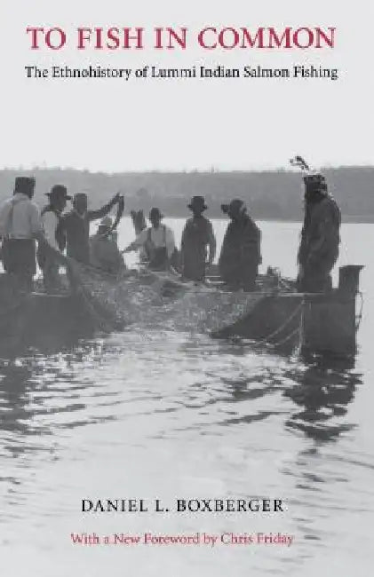 To Fish in Common: The Ethnohistory of Lummi Indian Salmon Fishing by Daniel L. Boxberger, Chris Friday