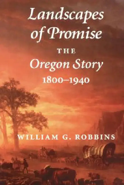 Landscapes of Promise: The Oregon Story, 1800-1940 by William G. Robbins, William Cronon
