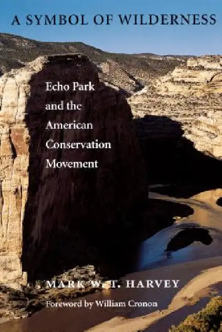 A Symbol of Wilderness: Echo Park and the American Conservation Movement by Mark W. T. Harvey, William Cronon