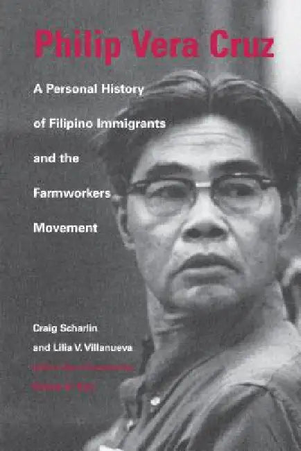 Philip Vera Cruz: A Personal History of Filipino Immigrants and the Farmworkers Movement by Craig Scharlin, Lilia Villanueva