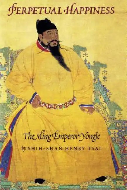 Perpetual Happiness: The Ming Emperor Yongle by Shih-Shan Henry Tsai