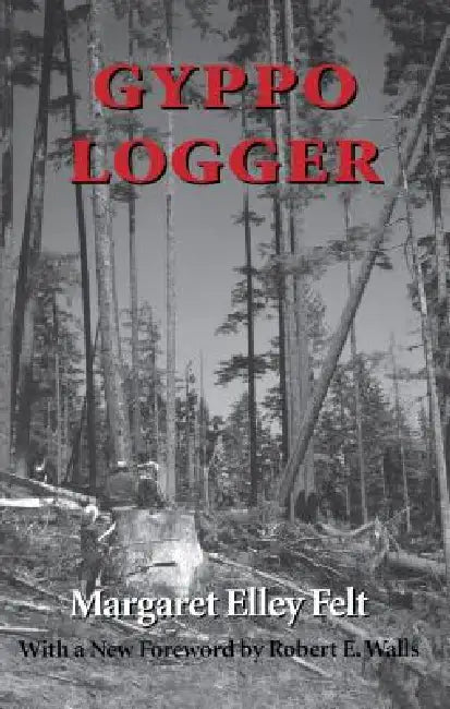 Gyppo Logger by Margaret Elley Felt, Robert E. Walls