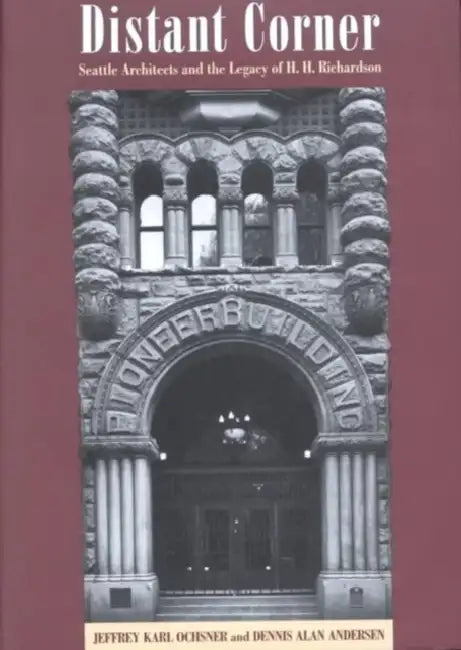 Distant Corner: Seattle Architects and the Legacy of H. H. Richardson by Jeffrey Karl Ochsner, Dennis Alan Andersen