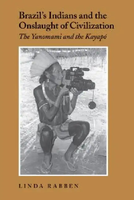 Brazil's Indians and the Onslaught of Civilization: The Yanomami and the Kayapo by Linda Rabben