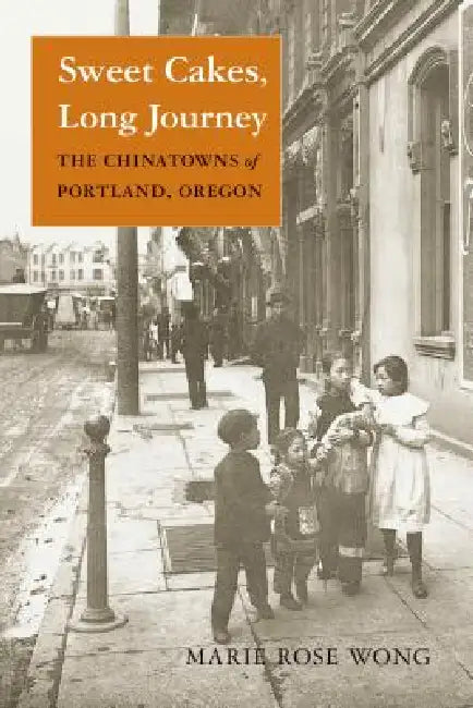 Sweet Cakes, Long Journey: The Chinatowns of Portland, Oregon by Marie Rose Wong