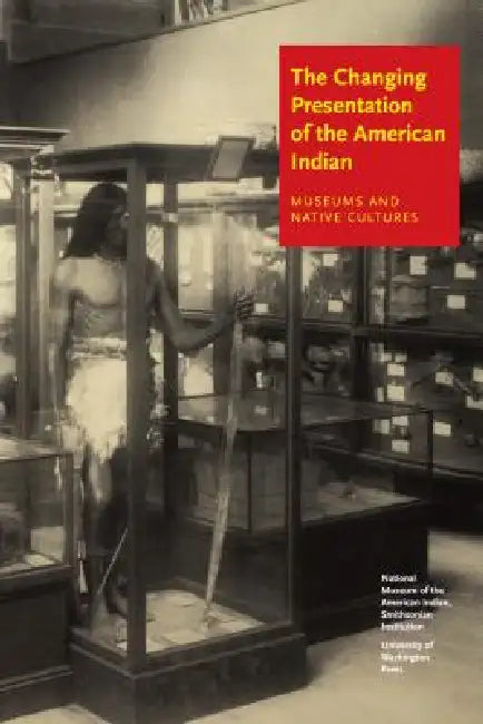The Changing Presentation of the American Indian: Museums and Native Cultures by Jr. West W. Richard