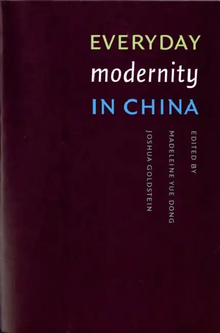 Everyday Modernity in China by Madeleine Yue Dong, Joshua Lewis Goldstein