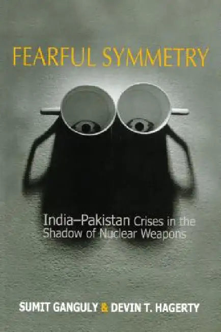 Fearful Symmetry: India-Pakistan Crises in the Shadow of Nuclear Weapons by Sumit Ganguly, Devin T. Hagerty