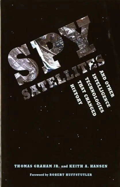 Spy Satellites and Other Intelligence Technologies that Changed History by Jr. Graham Thomas, Keith A. Hansen, Robert Huffstutler