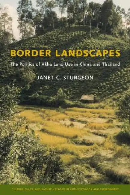 Border Landscapes: The Politics of Akha Land Use in China and Thailand by Janet C. Sturgeon, K. Sivaramakrishnan