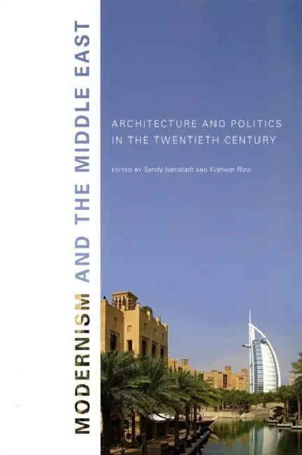 Modernism and the Middle East: Architecture and Politics in the Twentieth Century by Sandy Isenstadt, Kishwar Rizvi