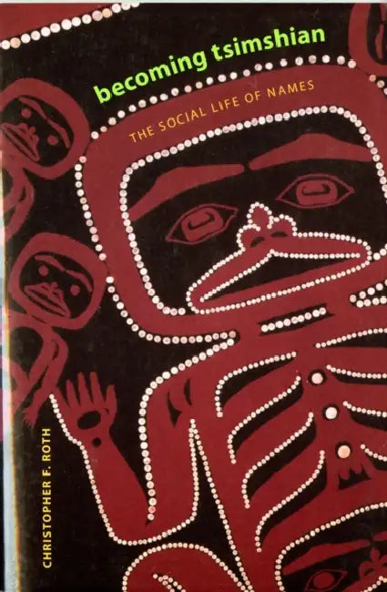 Becoming Tsimshian: The Social Life of Names by Christopher F. Roth