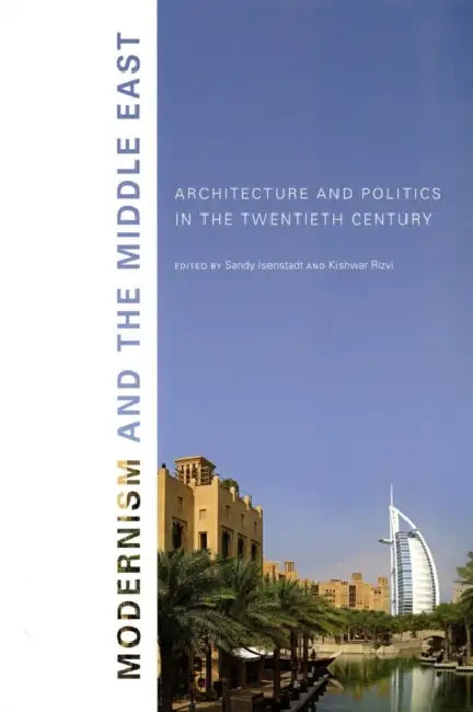 Modernism and the Middle East: Architecture and Politics in the Twentieth Century by Sandy Isenstadt, Kishwar Rizvi
