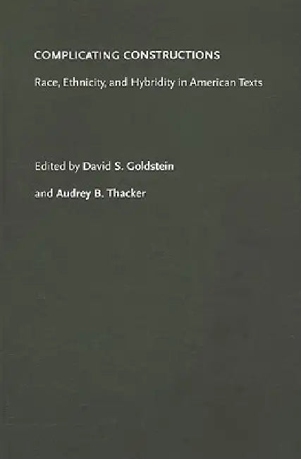 Complicating Constructions: Race, Ethnicity, and Hybridity in American Texts by David S. Goldstein, Audrey B. Thacker