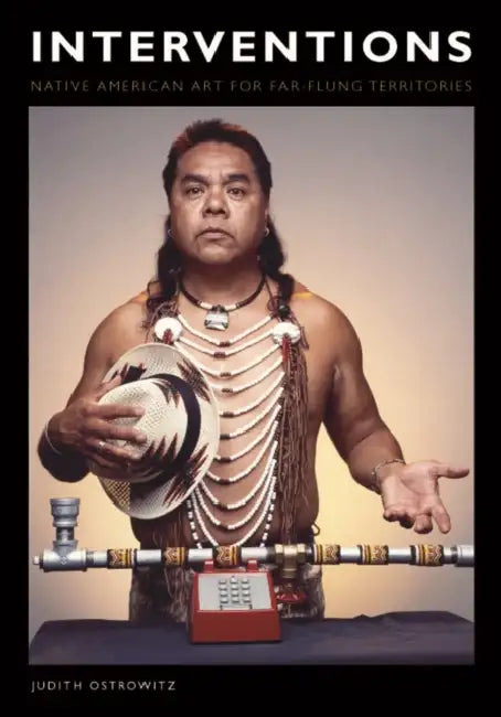 Interventions: Native American Art for Far-Flung Territories by Judith Ostrowitz