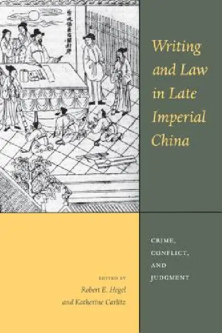 Writing and Law in Late Imperial China: Crime, Conflict, and Judgment by Robert E. Hegel, Katherine N. Carlitz