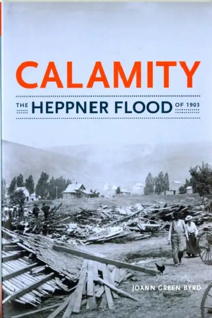 Calamity: The Heppner Flood of 1903 by Joann Green Byrd