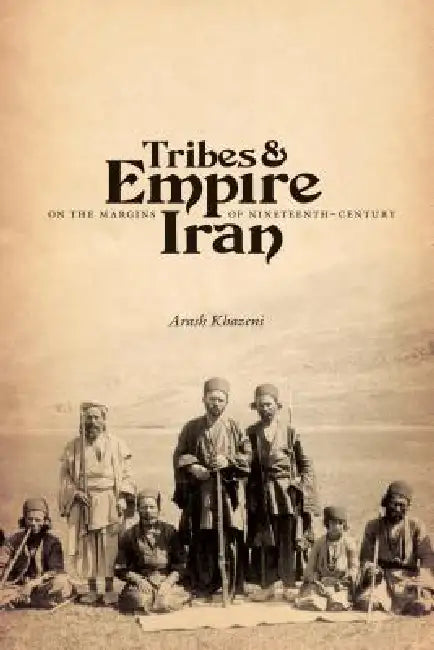 Tribes & Empire on the Margins of Nineteenth-Century Iran by Arash Khazeni