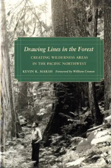 Drawing Lines in the Forest: Creating Wilderness Areas in the Pacific Northwest by Kevin R. Marsh, William Cronon