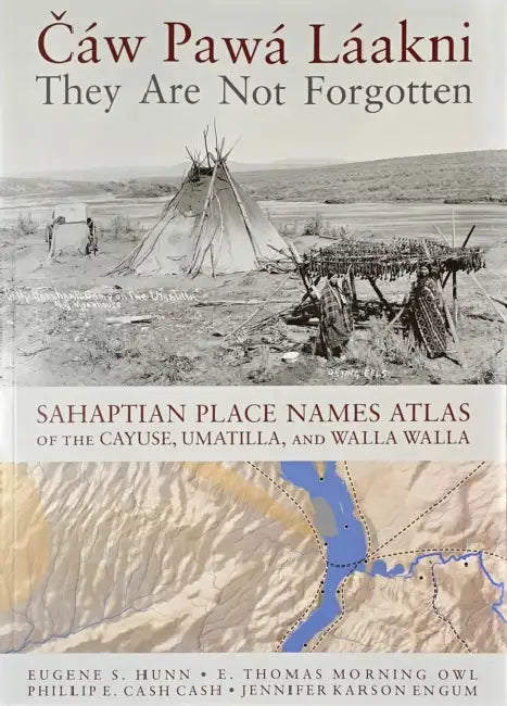 Cáw Pawá Láakni / They Are Not Forgotten: Sahaptian Place Names Atlas of the Cayuse, Umatilla, and Walla Walla by Eugene S. Hunn, E. Thomas Morning Owl, Phillip E. Cash Cash