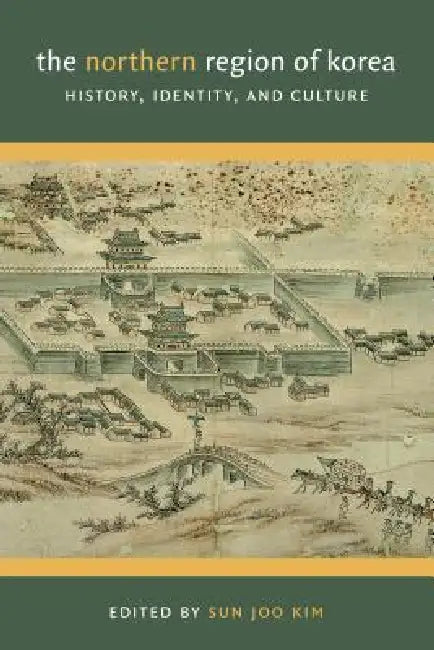 The Northern Region of Korea: History, Identity, & Culture by Sun Joo Kim