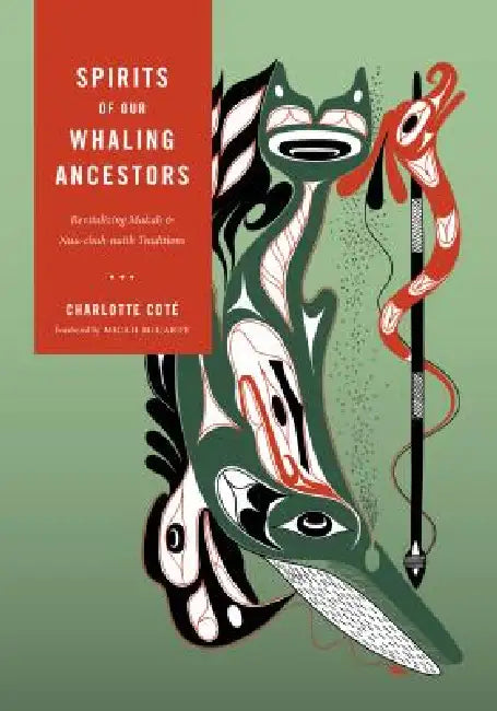 Spirits of Our Whaling Ancestors: Revitalizing Makah and Nuu-chah-nulth Traditions by Charlotte Coté, Micah McCarty