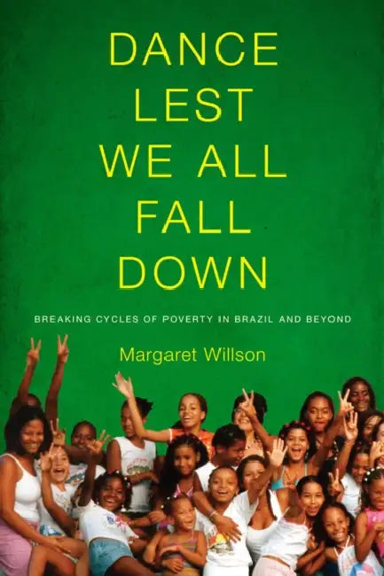 Dance Lest We All Fall Down: Breaking Cycles of Poverty in Brazil and Beyond by Margaret Willson