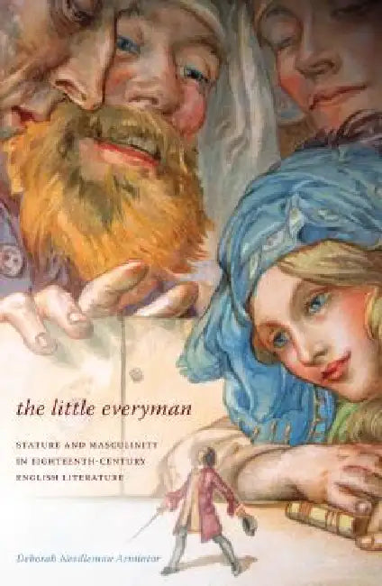 The Little Everyman: Stature and Masculinity in Eighteenth-Century English Literature by Deborah Needleman Armintor