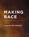 Making Race: Modernism and "Racial Art" in America by Jacqueline Francis