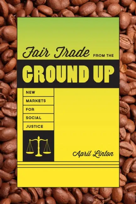 Fair Trade from the Ground Up: New Markets for Social Justice by April Linton