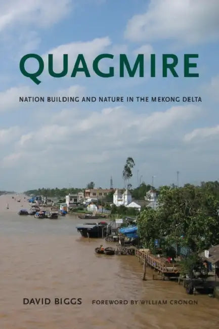 Quagmire: Nation-Building and Nature in the Mekong Delta by David Andrew Biggs, William Cronon