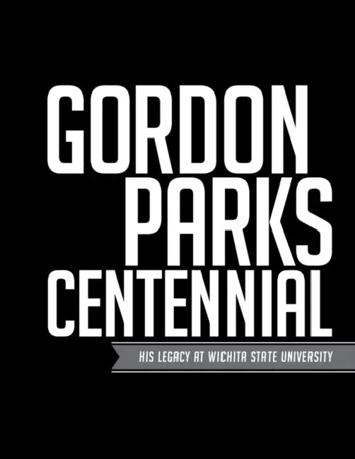 Gordon Parks Centennial: His Legacy at Wichita State University by Patricia McDonnell, Ted D. Ayres, John S. Wright